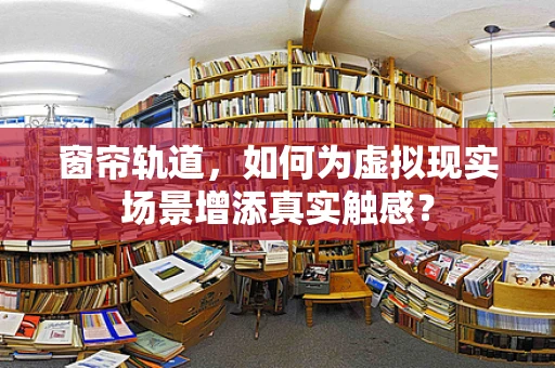 窗帘轨道，如何为虚拟现实场景增添真实触感？