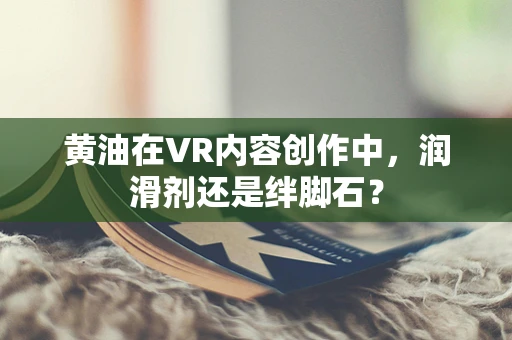 黄油在VR内容创作中，润滑剂还是绊脚石？