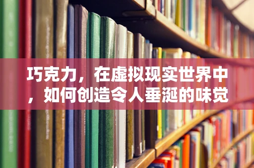 巧克力，在虚拟现实世界中，如何创造令人垂涎的味觉体验？