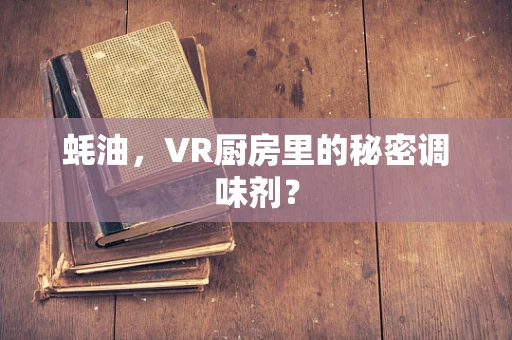蚝油，VR厨房里的秘密调味剂？