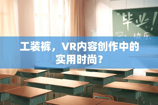 工装裤，VR内容创作中的实用时尚？