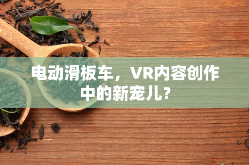 电动滑板车，VR内容创作中的新宠儿？