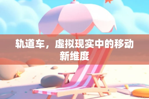 轨道车，虚拟现实中的移动新维度