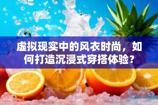虚拟现实中的风衣时尚，如何打造沉浸式穿搭体验？