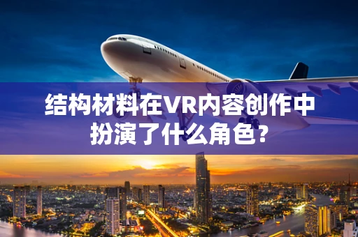 结构材料在VR内容创作中扮演了什么角色？