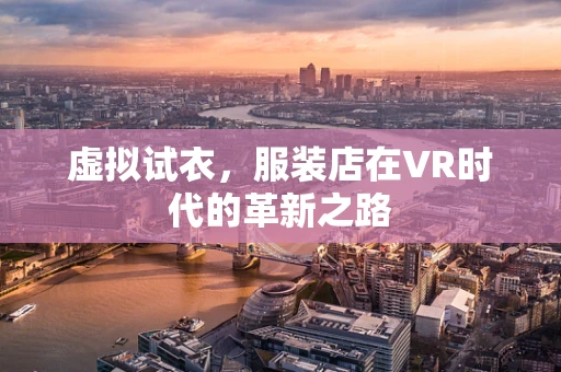 虚拟试衣，服装店在VR时代的革新之路