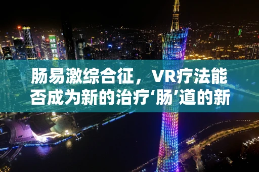 肠易激综合征，VR疗法能否成为新的治疗‘肠’道的新方向？