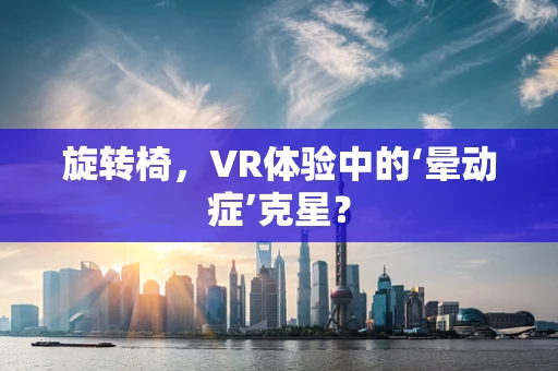 旋转椅，VR体验中的‘晕动症’克星？