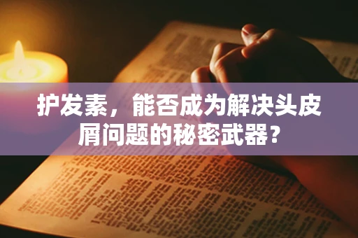护发素，能否成为解决头皮屑问题的秘密武器？