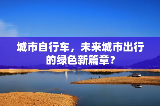 城市自行车，未来城市出行的绿色新篇章？