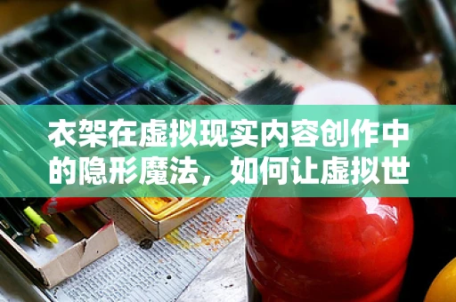 衣架在虚拟现实内容创作中的隐形魔法，如何让虚拟世界更真实？
