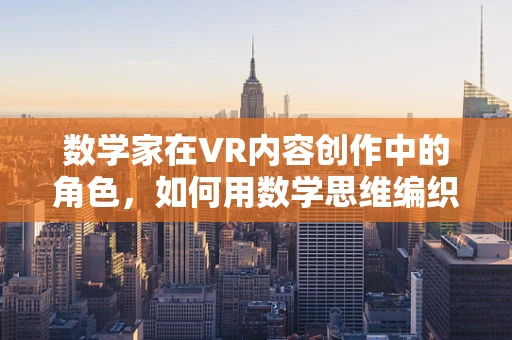 数学家在VR内容创作中的角色，如何用数学思维编织虚拟世界的奥秘？