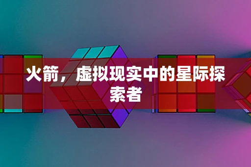 火箭，虚拟现实中的星际探索者