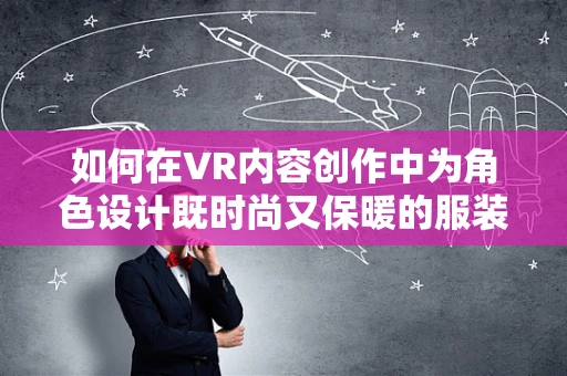 如何在VR内容创作中为角色设计既时尚又保暖的服装？