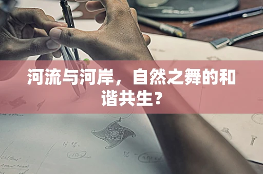 河流与河岸，自然之舞的和谐共生？