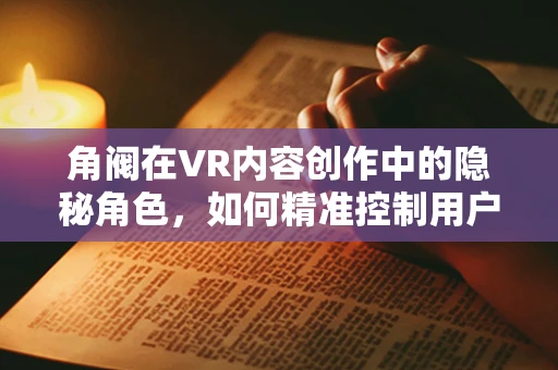 角阀在VR内容创作中的隐秘角色，如何精准控制用户体验的‘开关’？