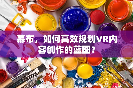幕布，如何高效规划VR内容创作的蓝图？