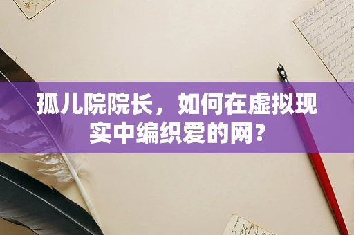孤儿院院长，如何在虚拟现实中编织爱的网？