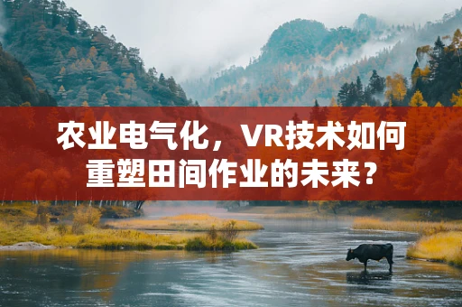 农业电气化，VR技术如何重塑田间作业的未来？