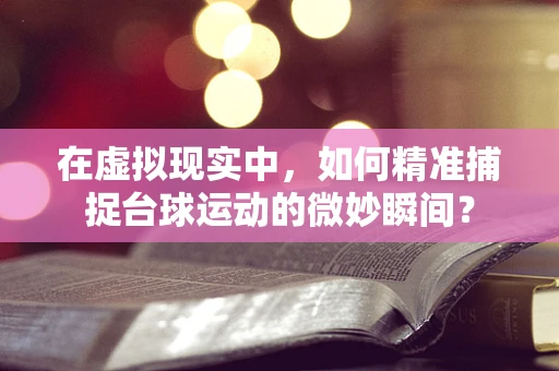 在虚拟现实中，如何精准捕捉台球运动的微妙瞬间？