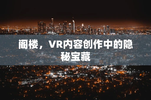 阁楼，VR内容创作中的隐秘宝藏