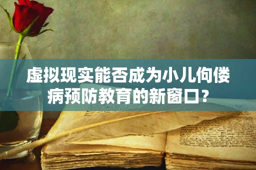 虚拟现实能否成为小儿佝偻病预防教育的新窗口？