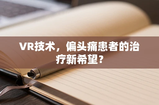 VR技术，偏头痛患者的治疗新希望？