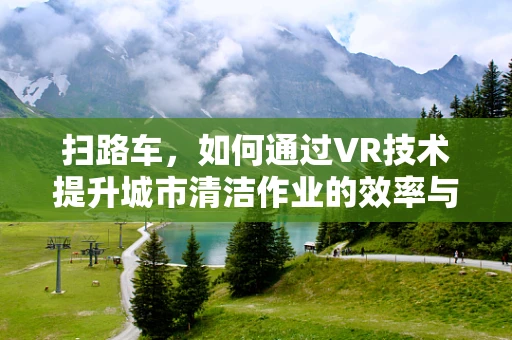 扫路车，如何通过VR技术提升城市清洁作业的效率与安全？