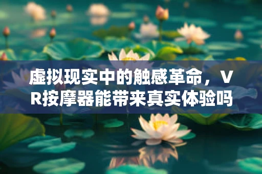 虚拟现实中的触感革命，VR按摩器能带来真实体验吗？
