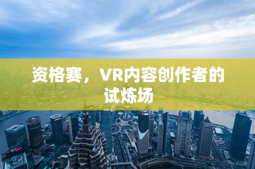 资格赛，VR内容创作者的试炼场