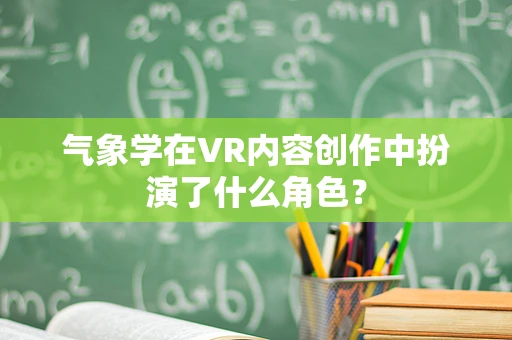 气象学在VR内容创作中扮演了什么角色？