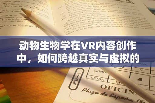 动物生物学在VR内容创作中，如何跨越真实与虚拟的界限？