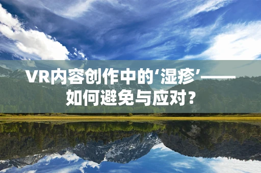 VR内容创作中的‘湿疹’——如何避免与应对？
