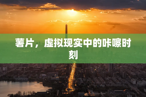 薯片，虚拟现实中的咔嚓时刻