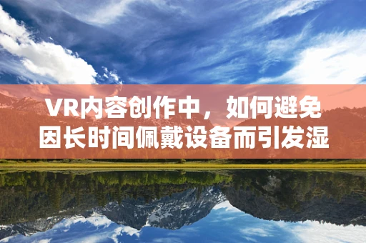 VR内容创作中，如何避免因长时间佩戴设备而引发湿疹？