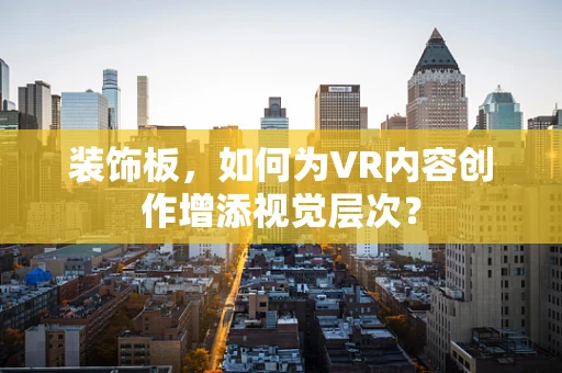 装饰板，如何为VR内容创作增添视觉层次？