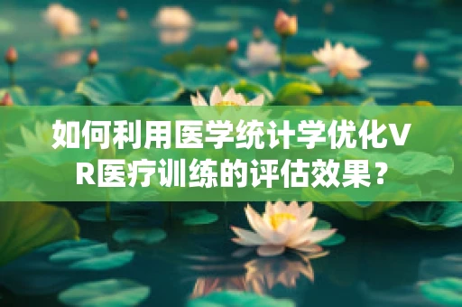 如何利用医学统计学优化VR医疗训练的评估效果？