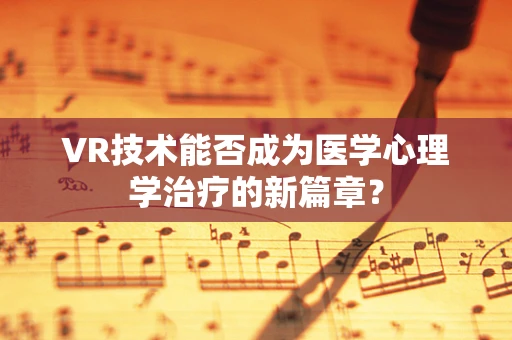 VR技术能否成为医学心理学治疗的新篇章？