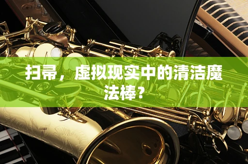 扫帚，虚拟现实中的清洁魔法棒？