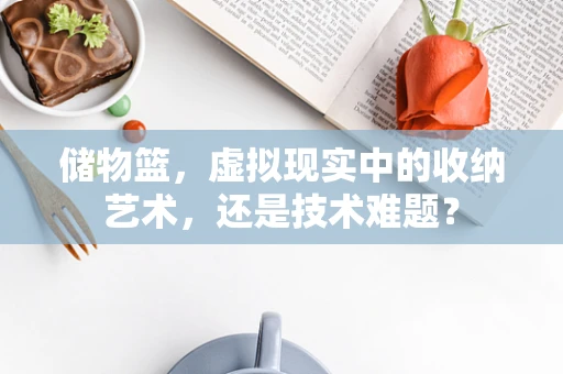 储物篮，虚拟现实中的收纳艺术，还是技术难题？