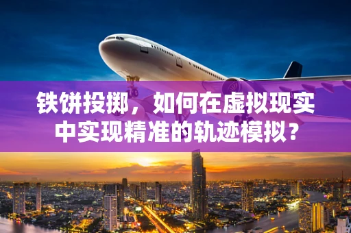 铁饼投掷，如何在虚拟现实中实现精准的轨迹模拟？
