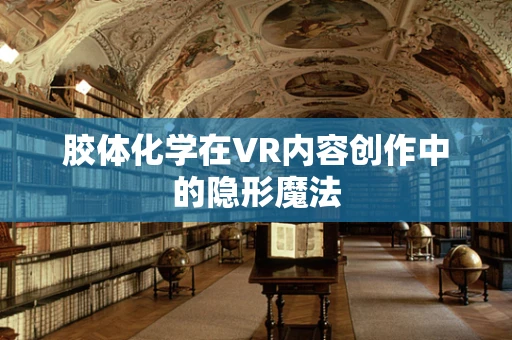 胶体化学在VR内容创作中的隐形魔法