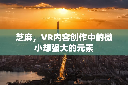 芝麻，VR内容创作中的微小却强大的元素