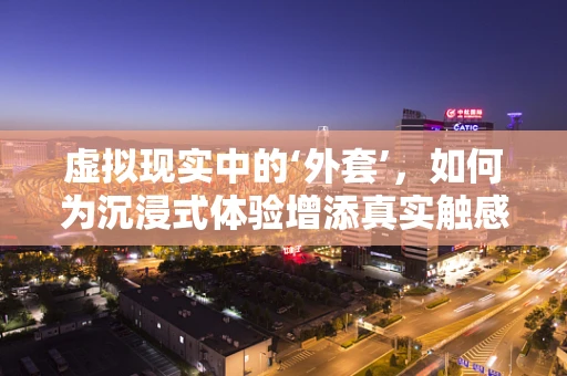 虚拟现实中的‘外套’，如何为沉浸式体验增添真实触感？
