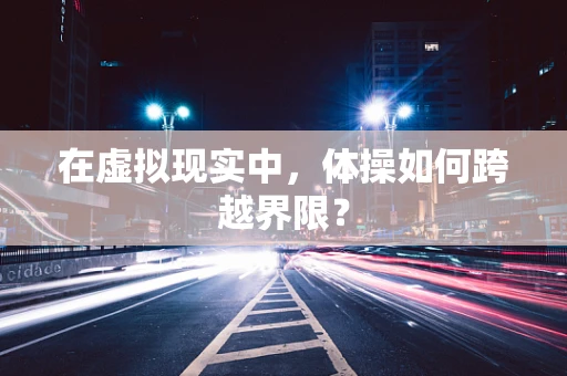 在虚拟现实中，体操如何跨越界限？