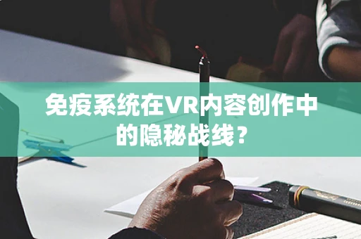免疫系统在VR内容创作中的隐秘战线？