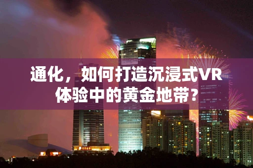 通化，如何打造沉浸式VR体验中的黄金地带？