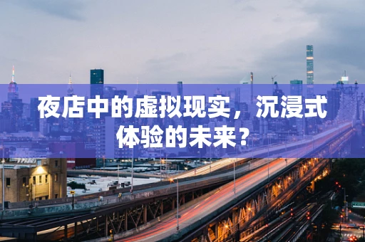 夜店中的虚拟现实，沉浸式体验的未来？