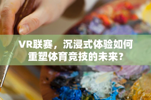 VR联赛，沉浸式体验如何重塑体育竞技的未来？