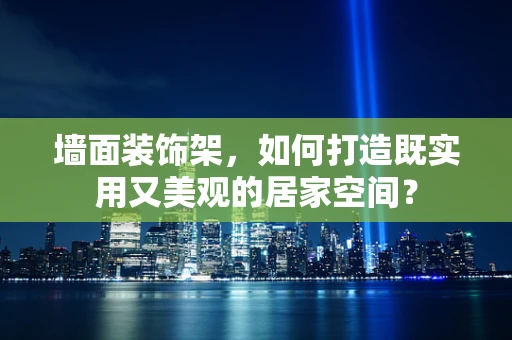 墙面装饰架，如何打造既实用又美观的居家空间？